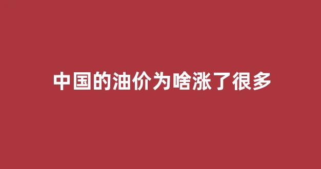 中国的油价为啥涨了很多_中国的油价为啥涨了很多倍