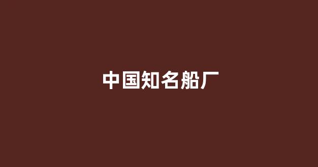 中国知名船厂(中国十大船公司)_深交所_第1张_财经网 中国知名船厂(中国十大船公司)_https://www.hhem8.com_深交所_第1张