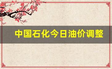 中国石化今日油价调整最新消息表最新消息了-中国石化今日油价调整时间表