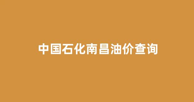 中国石化南昌油价查询_南昌中石化加油