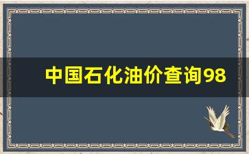 中国石化油价查询98号汽油价格_中石化98汽油价格多少钱一升