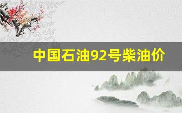 中国石油92号柴油价格-中国石油92号汽油价格查询