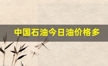 中国石油油价今日价格-中国石油今日油价格
