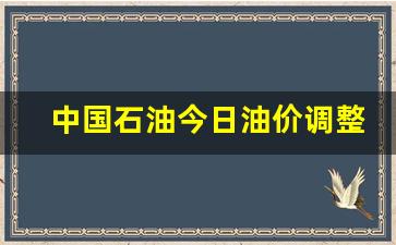 中国石油今日油价调整最新消息查询价格是多