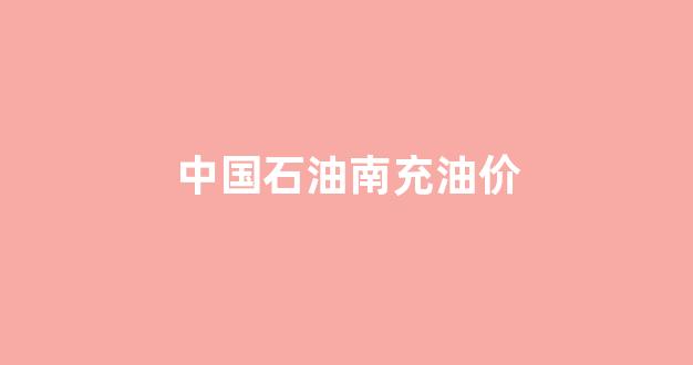 中国石油南充油价多少_中国石油南充油价