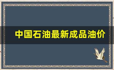 中国石油最新成品油价格是多少-中国石油最新成品油价格是多少钱