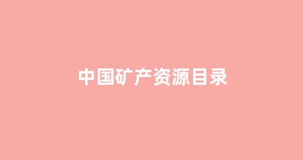 中国矿产资源目录(中国矿产资源概况)_https://www.hhem8.com_上交所_第1张