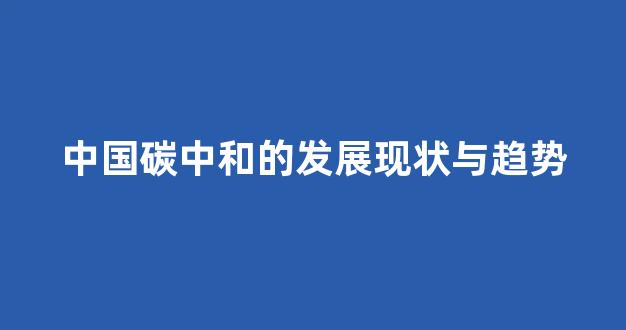 中国碳中和的发展现状与趋势(中国碳中和意味着什么)_https://www.wguangz.com_广期所_第1张