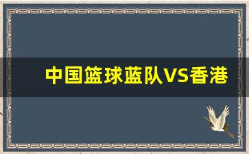 中国篮球蓝队VS香港-中港杯篮球直播