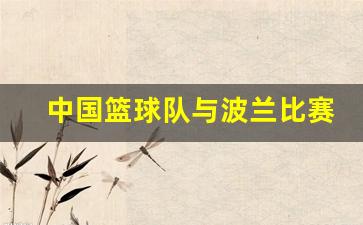 中国和波兰篮球比赛录像-中国篮球队与波兰比赛实况