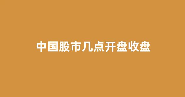 中国股市几点开盘收盘(中国股市几点开市)_https://www.qgjzrcxxzxpt.com_中金所_第1张
