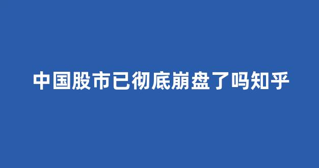 中国股市已彻底崩盘了吗知乎(中国股市如果崩盘对世界的影响)_https://www.syklpowerbike.com_科创板_第1张