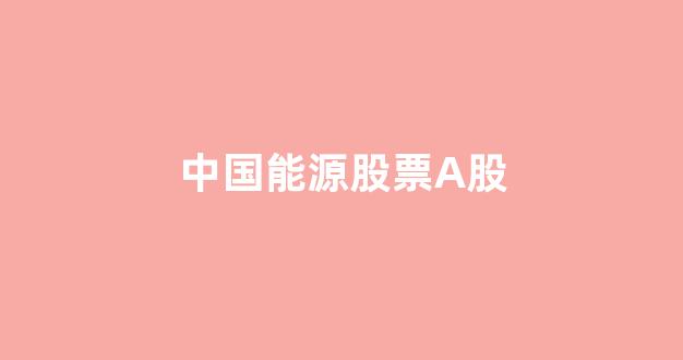中国能源股票A股(中国能源股票a股行情)_https://www.eamstsz.com_北交所_第1张