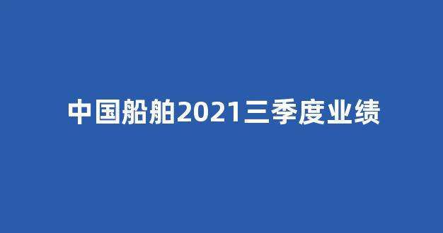 中国船舶2021三季度业绩(中国船舶2021三季度业绩报告)_https://www.nalian8.com_创业板_第1张