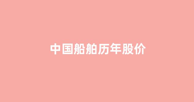 中国船舶历年股价(中国船舶最高股价是多少)_https://www.taocizhiliang.com_装修公司_第1张