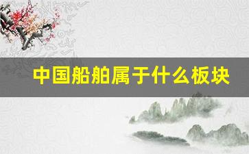 中国船舶属于什么板块的股票龙头(中国船舶这支股票怎么样)_https://www.lclxwz.com_大商所_第1张