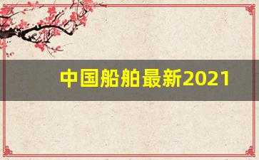 中国船舶最新2021的价格(中国船舶行情走势)_https://www.jyywjc.com_股票行情_第1张