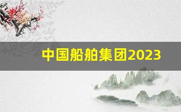中国船舶集团2023校园招聘会(中国船舶集团2023校园招聘会723)_https://www.gen-fastener.com_大商所_第1张