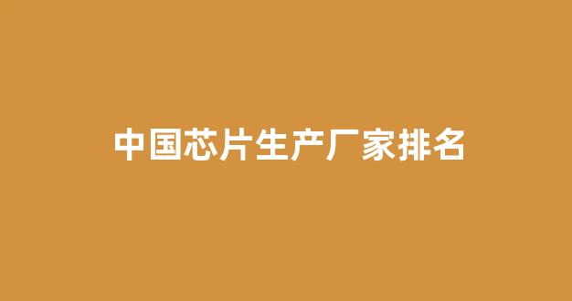中国芯片生产厂家排名(国内芯片制造厂商排名)_https://www.hhem8.com_深交所_第1张
