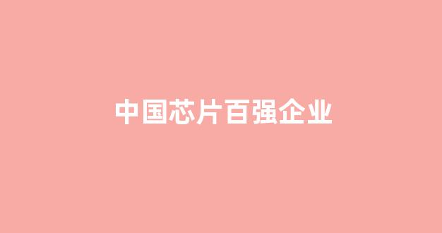 中国芯片百强企业(中国芯片百强企业排名)_https://www.wanyuyiyao.com_创业板_第1张
