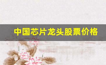中国芯片龙头股票价格(中国芯片龙头股票行情)_https://www.tuogunzhijia.com_黄金期货_第1张