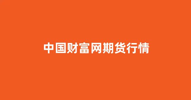 中国财富网期货行情(中财期货排名第几)_https://www.hn-life.com_科创板_第1张