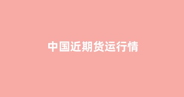 中国近期货运行情_https://www.gdbxwh.com_开网店_第1张