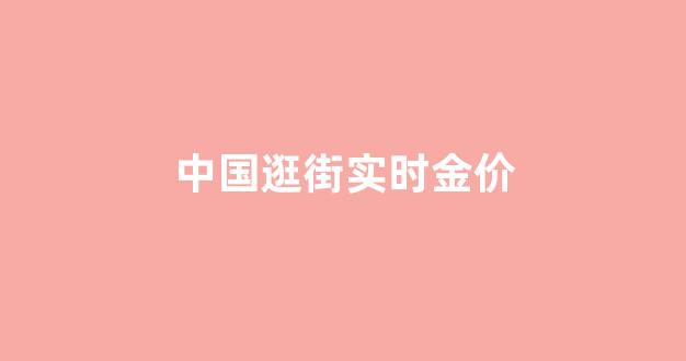 中国逛街实时金价_中国市场金价
