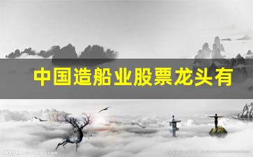 中国造船业股票龙头有哪些(中国造船龙头股票)_https://www.eamstsz.com_上交所_第1张