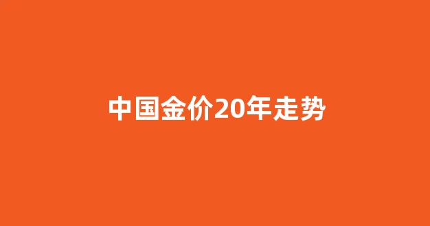 中国金价20年走势_2021年中国金价