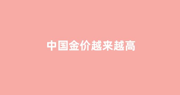 中国金价越来越高_中国黄金 价格低