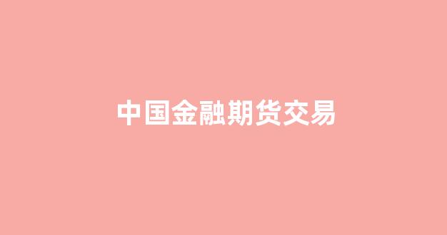 中国金融期货交易(全国期货交易所有几家)_https://www.taocizhiliang.com_装修流程_第1张