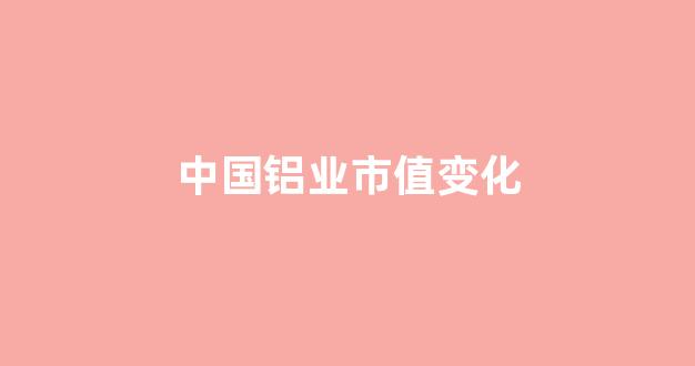 中国铝业市值变化(中国铝业未来市值千亿)_https://www.hangfeite.com_科创板_第1张