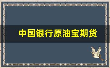 中国银行原油宝期货(原油宝 中国银行)_https://www.haiwangdasha.com_中金所_第1张