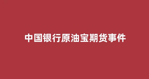 中国银行原油宝期货事件(中国银行原油期货爆仓事件)_https://www.dcjwmf.com_郑商所_第1张