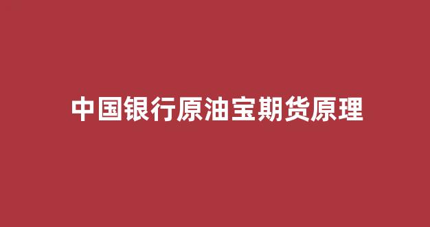 中国银行原油宝期货原理(中国银行发布原油宝业务情况说明)_https://www.xzdzcjn.com_上交所_第1张