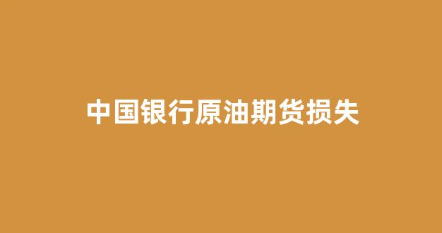 中国银行原油期货损失(中国银行石油期货负的钱有谁来买单)_https://www.jnskb.com_装修流程_第1张
