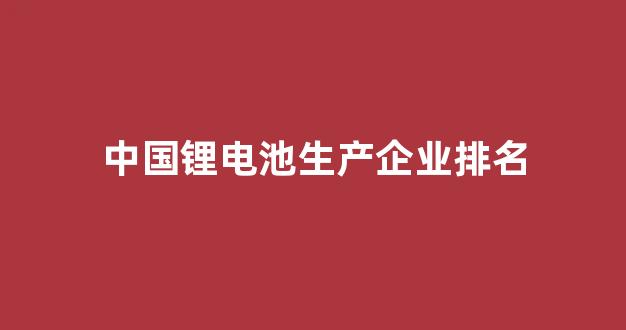 中国锂电池生产企业排名(2019年中国锂电池企业前十名)_https://www.qgjzrcxxzxpt.com_广期所_第1张
