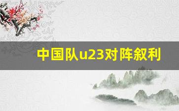 中国u23vs叙利亚u23直播-中国队u23对阵叙利亚u23