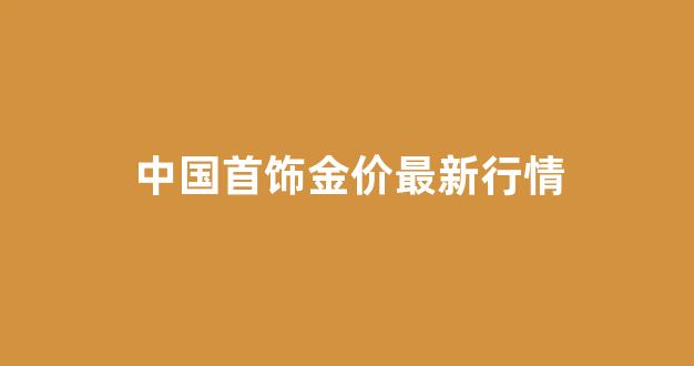 中国黄金首饰价格走势_中国首饰金价最新行情