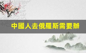 中國人去俄羅斯需要辦簽證嗎(中俄免簽最新通知)