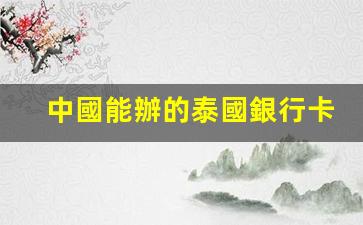 中國能辦的泰國銀行卡(中國的銀行卡在泰國可以取錢嗎)