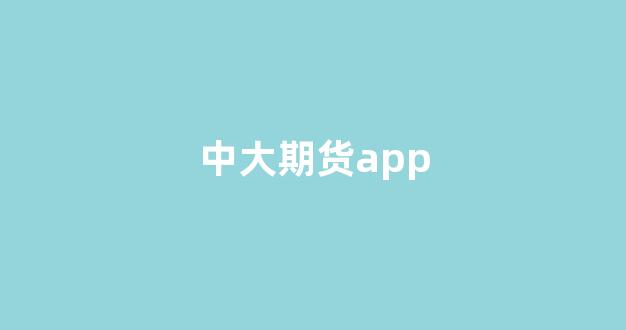 中大期货app(中大期货是国企吗)_https://www.hangfeite.com_深交所_第1张