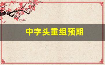 中字头重组预期(中字头概念股票值得买吗)_https://www.hn-life.com_深交所_第1张