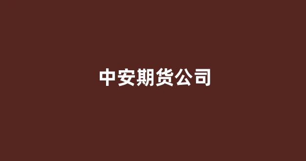 中安期货公司(中安 股票)_深交所_第1张_财经网 中安期货公司(中安 股票)_https://www.hhem8.com_深交所_第1张
