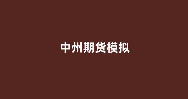 中州期货模拟(中州期货是国企吗)_https://www.gfdzclz.com_深交所_第1张