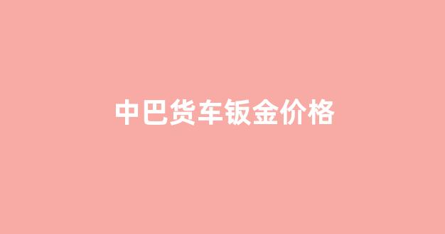 中巴货车钣金价格_大货车钣金修复视频
