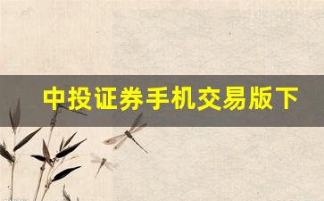 中投证券手机交易版下载官网(中投证券手机交易版下载官网安装)_https://www.taocizhiliang.com_装修流程_第1张