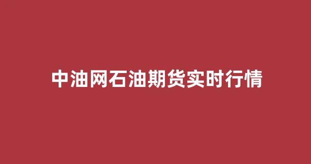 中油网石油期货实时行情(中国石油期货实时行情报价)_https://www.ccit-cctv.com_上交所_第1张
