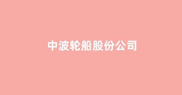 中波轮船股份公司(中波轮船股份公司 联系人021)_https://www.hangfeite.com_科创板_第1张